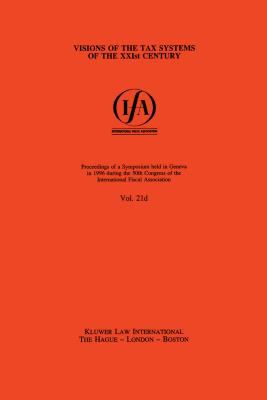 Visions of the Tax Systems of the XXIst Century : Proceedings of a Symposium Held in Geneva in 1996 during the 50th Congress of the International Fiscal Association