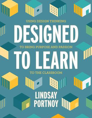 Designed to Learn : Using Design Thinking to Bring Purpose and Passion to the Classroom
