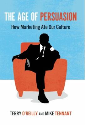 The Age of Persuasion : How Marketing Ate Our Culture