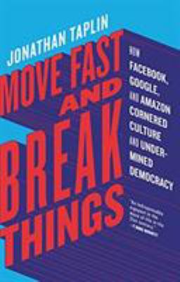 Move Fast and Break Things : How Facebook, Google, and Amazon Cornered Culture and Undermined Democracy