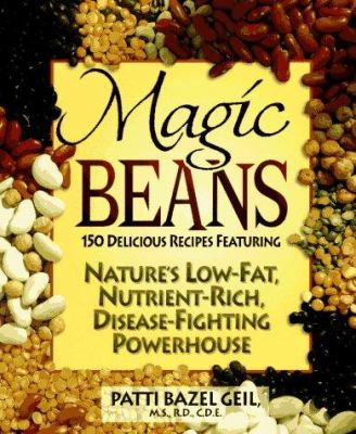 Magic Beans : 150 Delicious Recipes Featuring Nature's Low Fat, Nutrient-Rich, Disease-Fighting