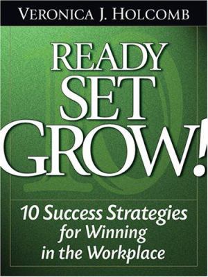 Ready Set Grow! : 10 Success Strategies for Winning in the Workplace
