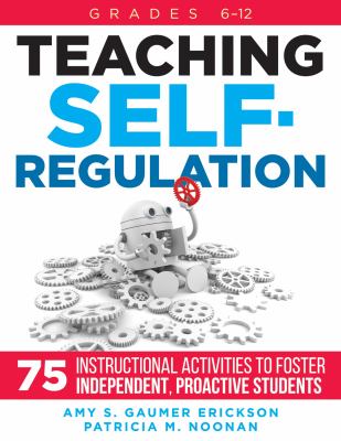 Teaching Self-Regulation : Seventy-Five Instructional Activities to Foster Independent, Proactive Students, Grades 6-12