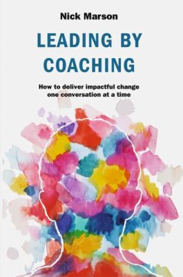Leading by Coaching : How to Deliver Impactful Change One Conversation at a Time