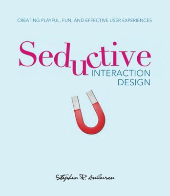 Seductive Interaction Design : Creating Playful, Fun, and Effective User Experiences