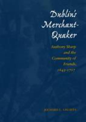 Dublin's Merchant-Quaker : Anthony Sharp and the Community of Friends, 1643-1707