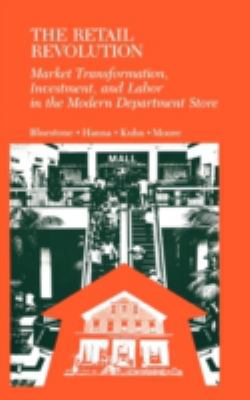 The Retail Revolution : Market Transformation, Investment, and Labor in the Modern Department Store