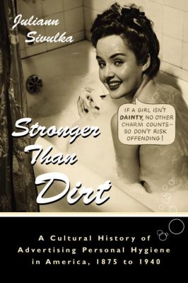 Stronger Than Dirt : A Cultural History of Advertising Personal Hygiene in America, 1875-1940