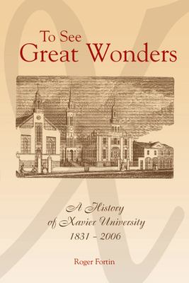 To See Great Wonders : A History of Xavier University, 1831-2006