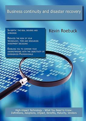 Business continuity and disaster recovery: High-impact Technology - What You Need to Know : Definitions, Adoptions, Impact, Benefits, Maturity, Vendors