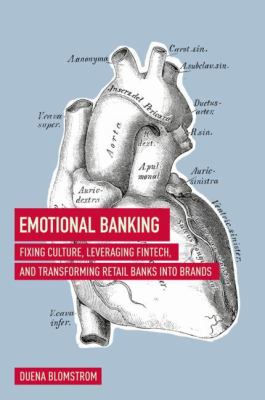 Emotional Banking : Fixing Culture, Leveraging FinTech, and Transforming Retail Banks into Brands