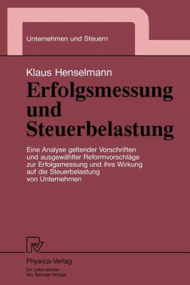 Erfolgsmessung und Steuerbelastung : Eine Analyse Geltender Vorschriften und Ausgewählter Reformvorschläge Zur Erfolgsmessung und Ihre Wirkung Auf Die Steuerbelastung Von Unternehmen