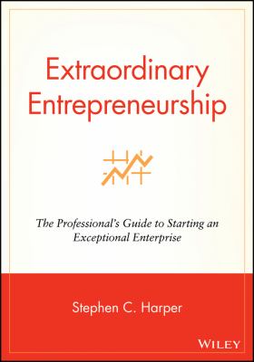 Extraordinary Entrepreneurship : The Professional's Guide to Starting an Exceptional Enterprise