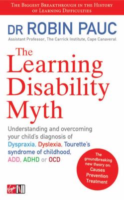 Learning Disability Myth : Understanding and Overcoming Your Child's Diagnosis of Dyspraxia, Tourette's Syndrome of Childhood, ADD, ADHD or OCD