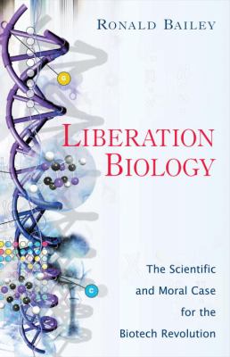 Liberation Biology : The Scientific and Moral Case for the Biotech Revolution