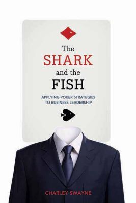 The Shark and the Fish : Applying Poker Strategies to Business Leadership
