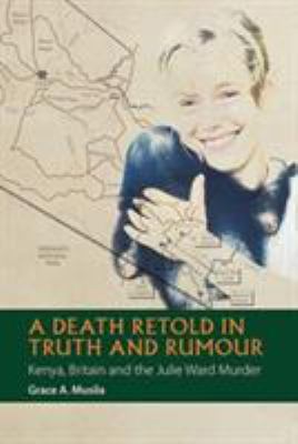 A Death Retold in Truth and Rumour : Kenya, Britain and the Julie Ward Murder