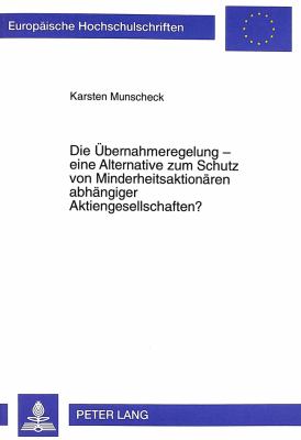 Die Bernahmeregelung - Eine Alternative zum Schutz von Minderheitsaktiondren Abhaengiger Aktiengesellschaften?