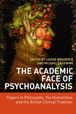 The Academic Face of Psychoanalysis : Papers in Philosophy, the Humanities, and the British Clinical Tradition