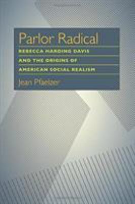Parlor Radical : Rebecca Harding Davis and the Origins of American Social Realism