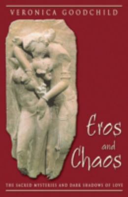 Eros and Chaos : The Sacred Mysteries and Dark Shadows of Love