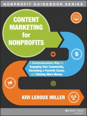Content Marketing for Nonprofits : A Communications Map for Engaging Your Community, Becoming a Favorite Cause, and Raising More Money