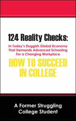 124 Reality Checks: How to Succeed in College : In Today's Sluggish Global Economy That Demands Advanced Schooling for A Changing Workplace