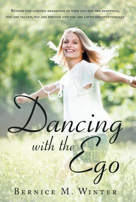 Dancing with the Ego : Beyond the Limited Awareness of Your Ego You Are Beautiful, You Are Valued, You Are Enough and You Are Loved Unconditionally