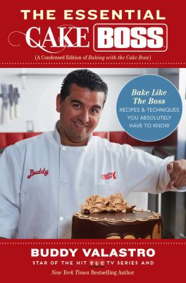 The Essential Cake Boss : Bake Like the Boss - Recipes and Techniques You Absolutely Have to Know