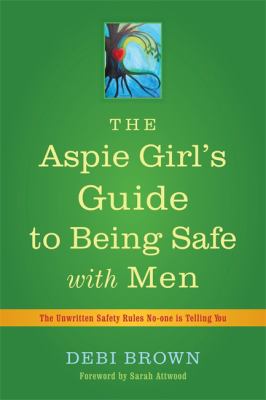 The Aspie Girl's Guide to Being Safe with Men : The Unwritten Safety Rules No-One Is Telling You