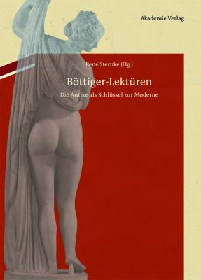 Böttiger-Lektüren : Die Antike Als Schlüssel Zur Moderne: Mit Karl August Böttigers Antiquarisch-Erotischen Papieren Im Anhang