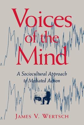 Voices of the Mind : Sociocultural Approach to Mediated Action