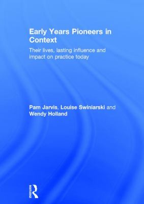 Early Years Pioneers in Context : Their Lives, Lasting Influence and Impact on Practice Today