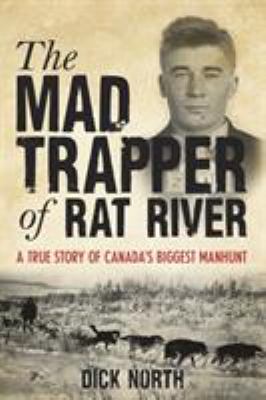 Mad Trapper of Rat River : A True Story of Canada's Biggest Manhunt