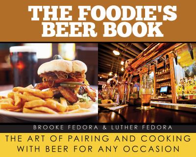The Foodie's Beer Book : The Art of Pairing and Cooking with Beer for Any Occasion