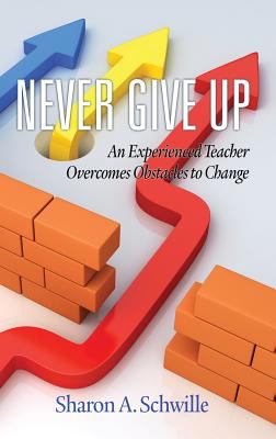 Never Give Up : An Experienced Teacher Overcomes Obstacles to Change(hc)