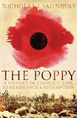 The Poppy : A History of Conflict, Loss, Remembrance, and Redemption