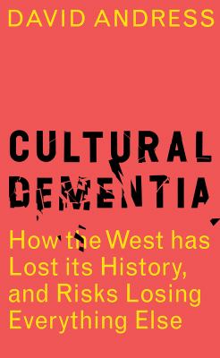 Cultural Dementia: How the West Has Lost Its History, and Risks Losing Everything Else