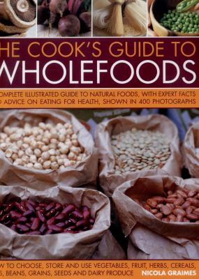The Cook's Guide to Wholefoods : A Complete Illustrated Guide to Natural Foods, with Expert Facts and Advice on Eating for Health, Shown in 400 Photographs