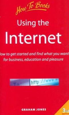 Using the Internet : How to Get Started and Find What You Want for Business, Education and Pleasure