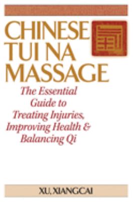 Chinese Tui Na Massage : The Essential Guide to Treating Injuries, Improving Health and Balancing Qi