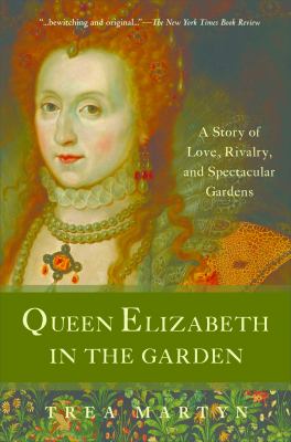 Queen Elizabeth in the Garden : A Story of Love, Rivalry, and Spectacular Gardens