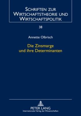 Die Zinsmarge und Ihre Determinanten : Eine Theoretische und Empirische Analyse Unter Besonderer Beruecksichtigung Von Protektion Im Bankensektor