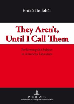 They Aren't, until I Call Them : Performing the Subject in American Literature