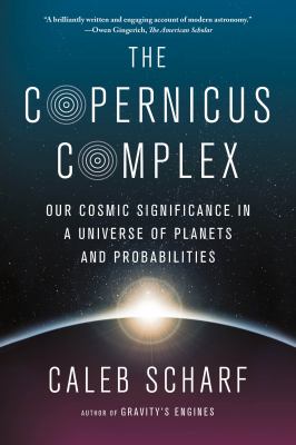 The Copernicus Complex : Our Cosmic Significance in a Universe of Planets and Probabilities