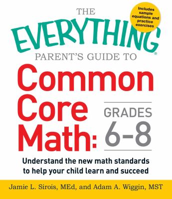 The Everything Parent's Guide to Common Core Math Grades 6-8 : Understand the New Math Standards to Help Your Child Learn and Succeed