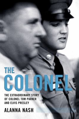 The Colonel : The Extraordinary Story of Colonel Tom Parker And
