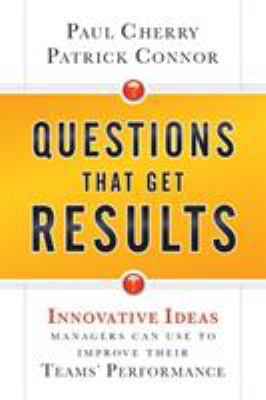 Questions That Get Results : Innovative Ideas Managers Can Use to Improve Their Teams' Performance
