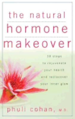 The Natural Hormone Makeover : 10 Steps to Rejuvenate Your Health and Rediscover Your Inner Glow