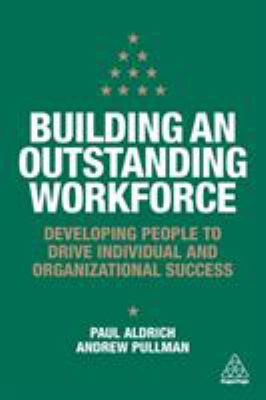 Building an Outstanding Workforce : Developing People to Drive Individual and Organizational Success